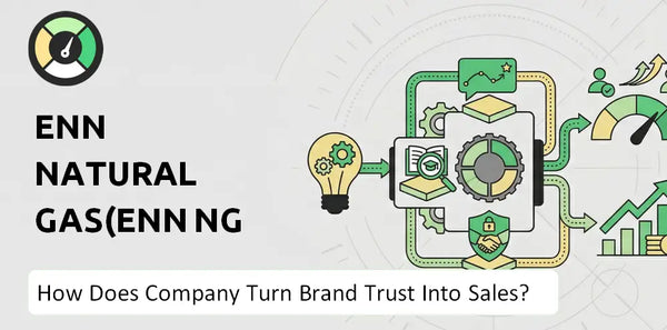 How Does ENN Natural Gas(ENN NG ) Company Turn Brand Trust Into Sales and Demand?